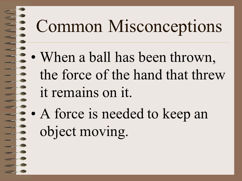 Common Misconceptions When a ball has been thrown, the force of the hand that threw it remains on it.