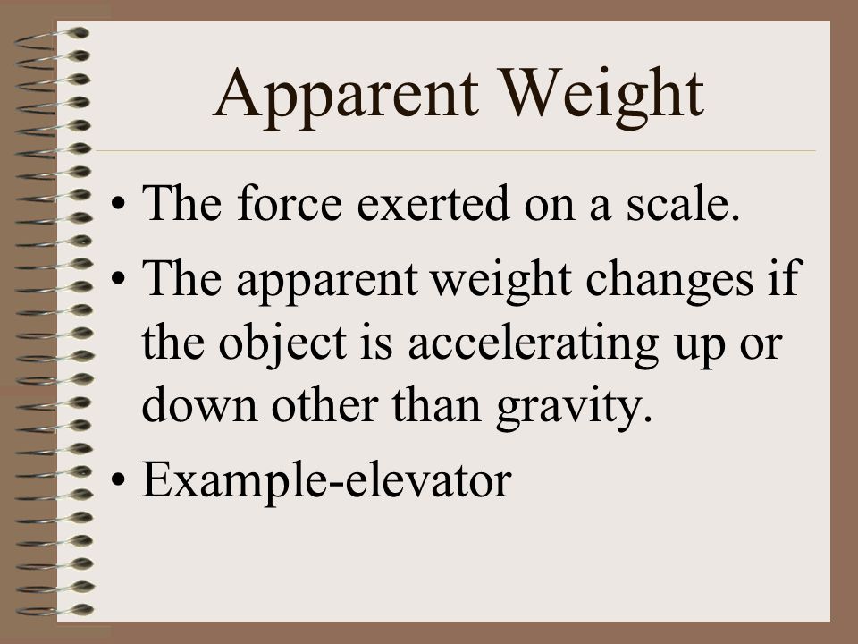 Apparent Weight The force exerted on a scale.