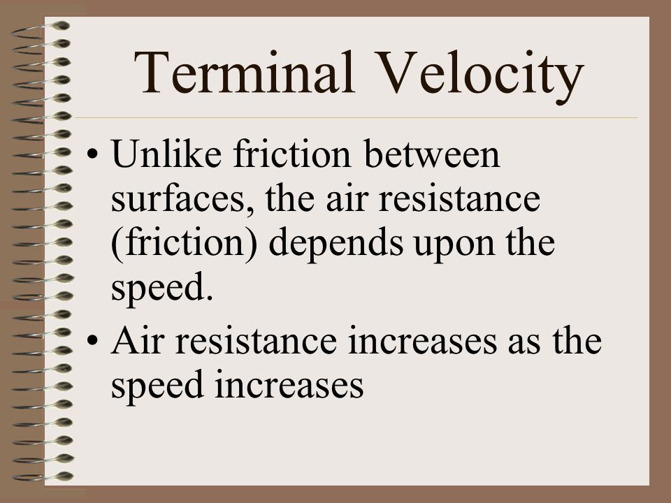 Terminal Velocity Unlike friction between surfaces, the air resistance (friction) depends upon the speed.