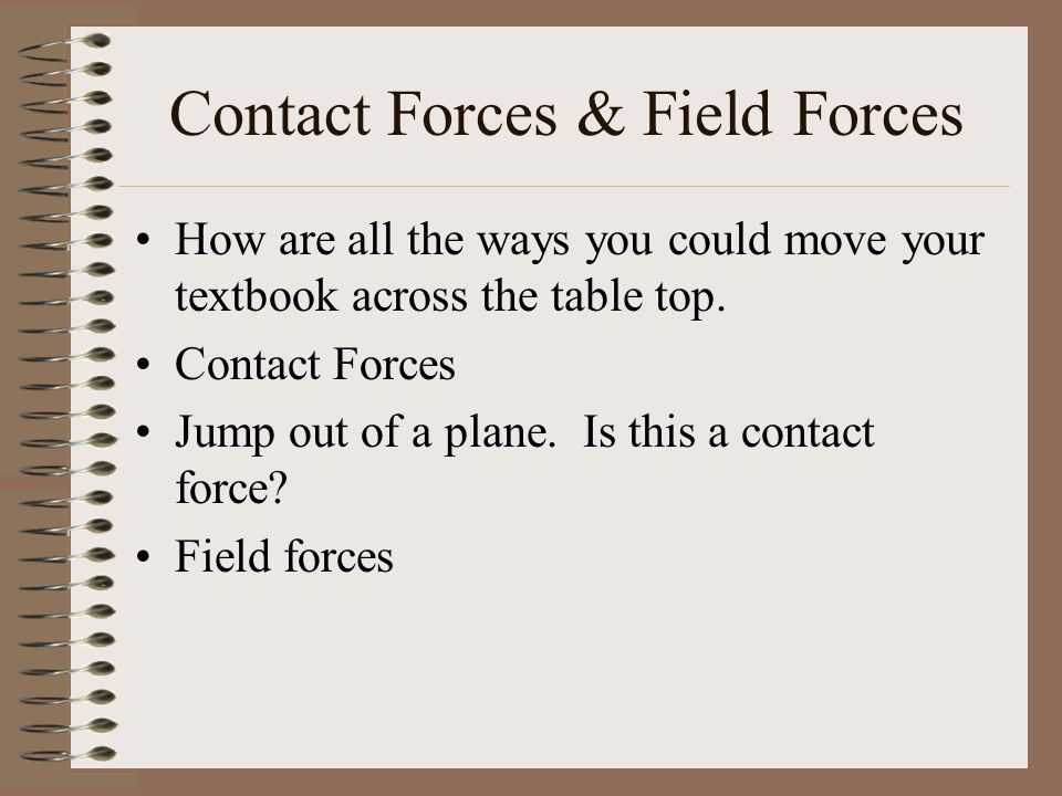 Contact Forces & Field Forces How are all the ways you could move your textbook across the table top.