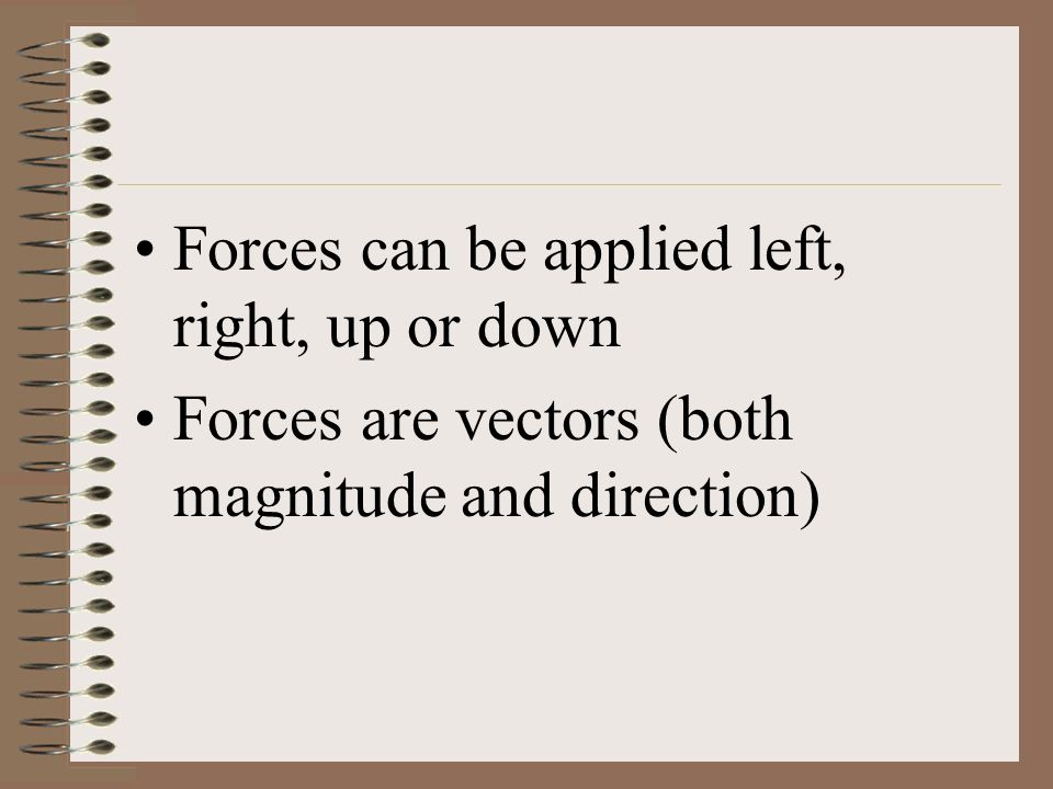 Forces can be applied left, right, up or down Forces are vectors (both magnitude and direction)