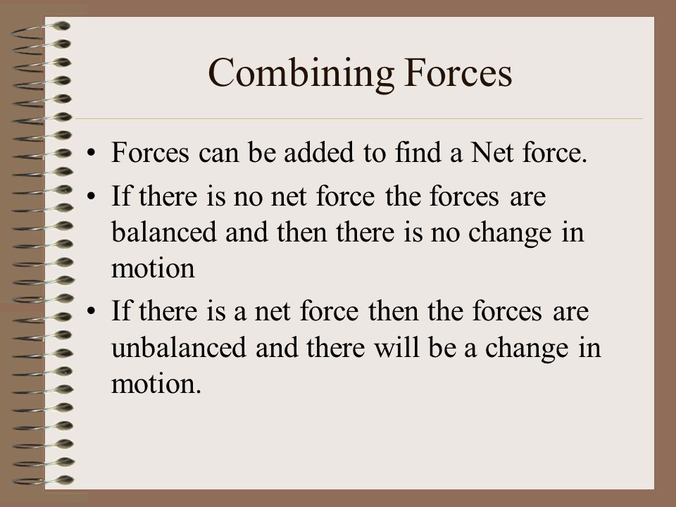 Combining Forces Forces can be added to find a Net force.