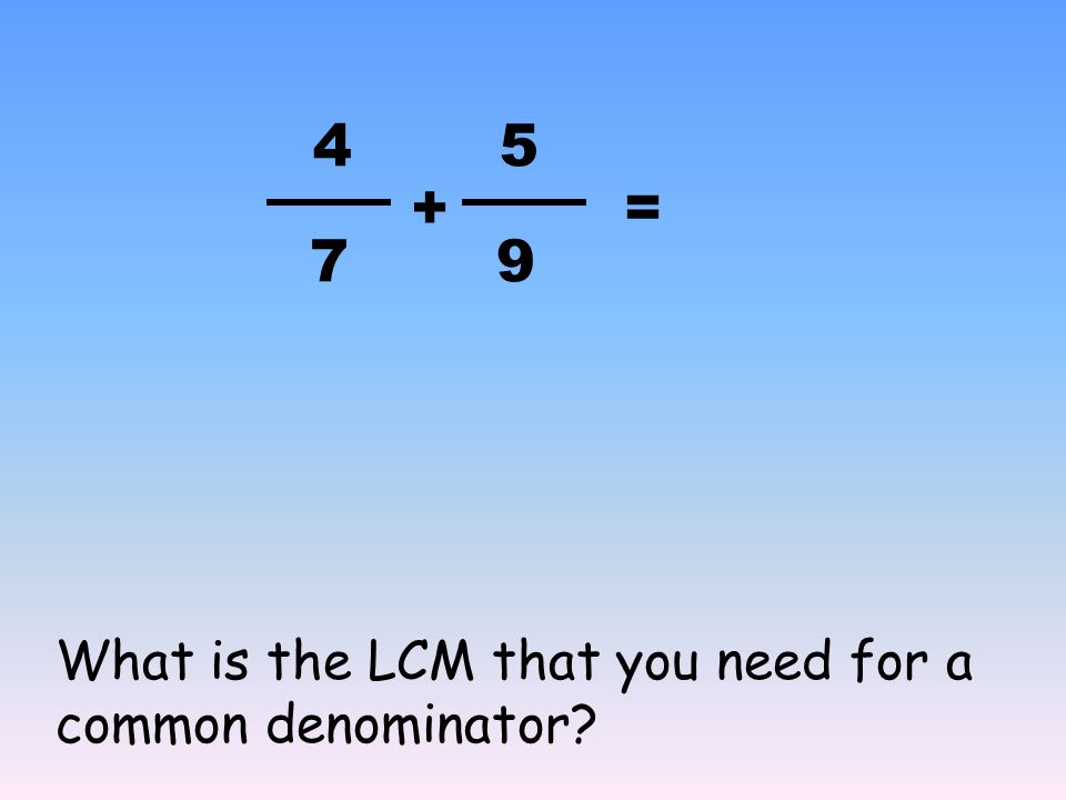 + 4 9 = 12 5 What is the LCM that you need for a common denominator