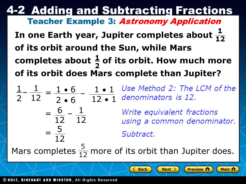 Holt CA Course Adding and Subtracting Fractions Teacher Example 3: Astronomy Application 1  6 2  6 – 1  1 12  1 Use Method 2: The LCM of the denominators is 12.