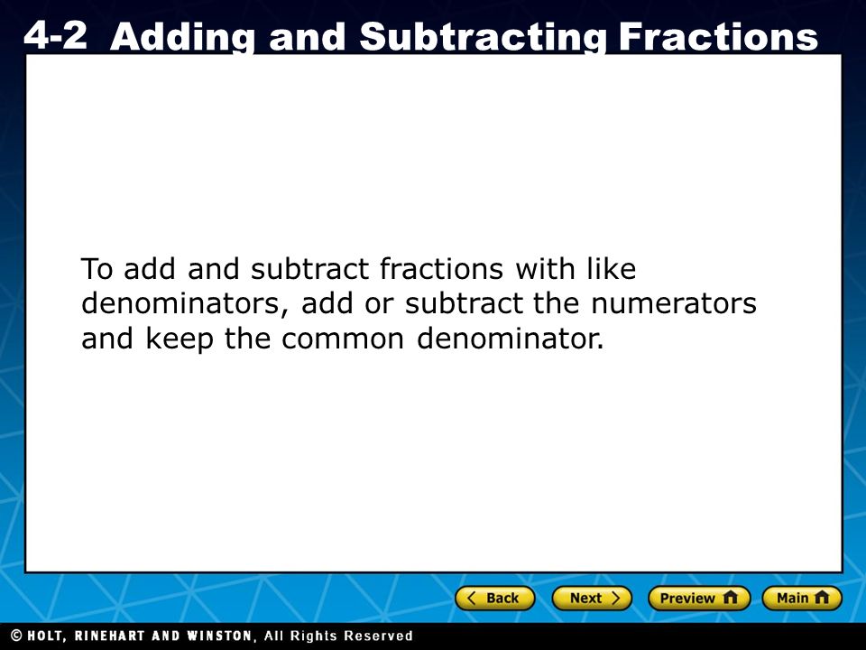 Holt CA Course Adding and Subtracting Fractions To add and subtract fractions with like denominators, add or subtract the numerators and keep the common denominator.