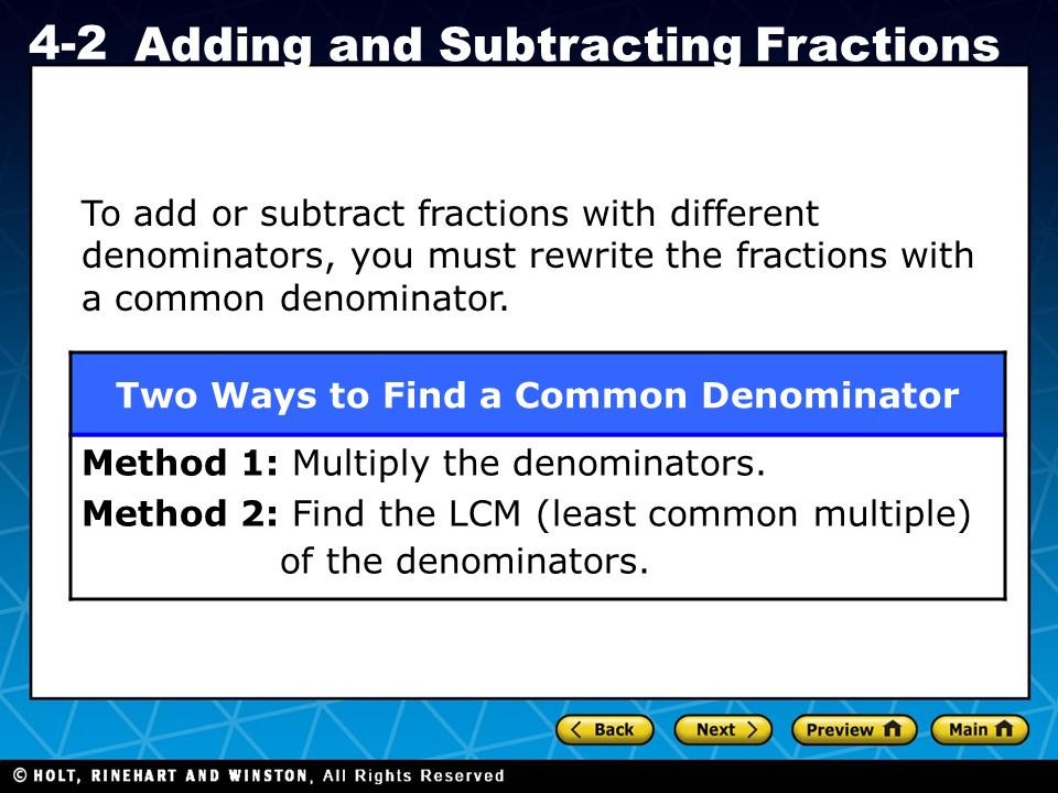 Holt CA Course Adding and Subtracting Fractions To add or subtract fractions with different denominators, you must rewrite the fractions with a common denominator.