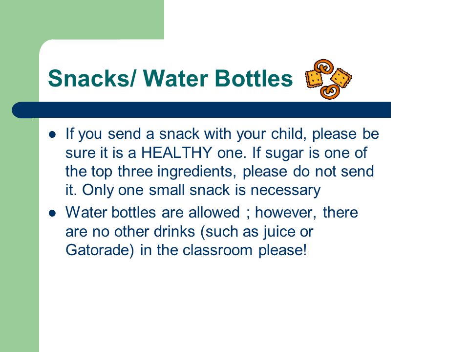 Snacks/ Water Bottles If you send a snack with your child, please be sure it is a HEALTHY one.