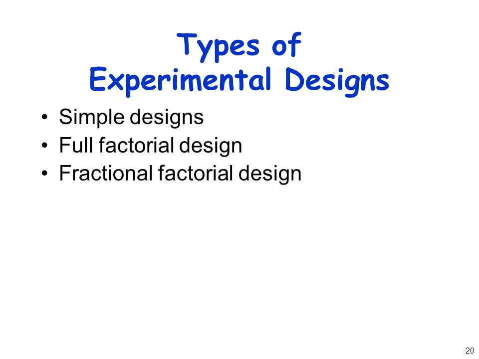20 Types of Experimental Designs Simple designs Full factorial design Fractional factorial design
