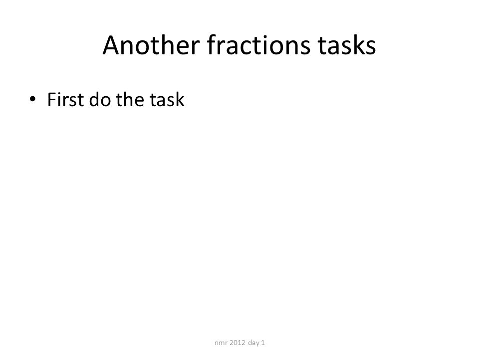 Another fractions tasks First do the task nmr 2012 day 1