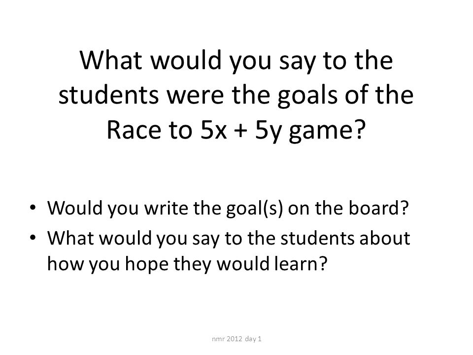 What would you say to the students were the goals of the Race to 5x + 5y game.