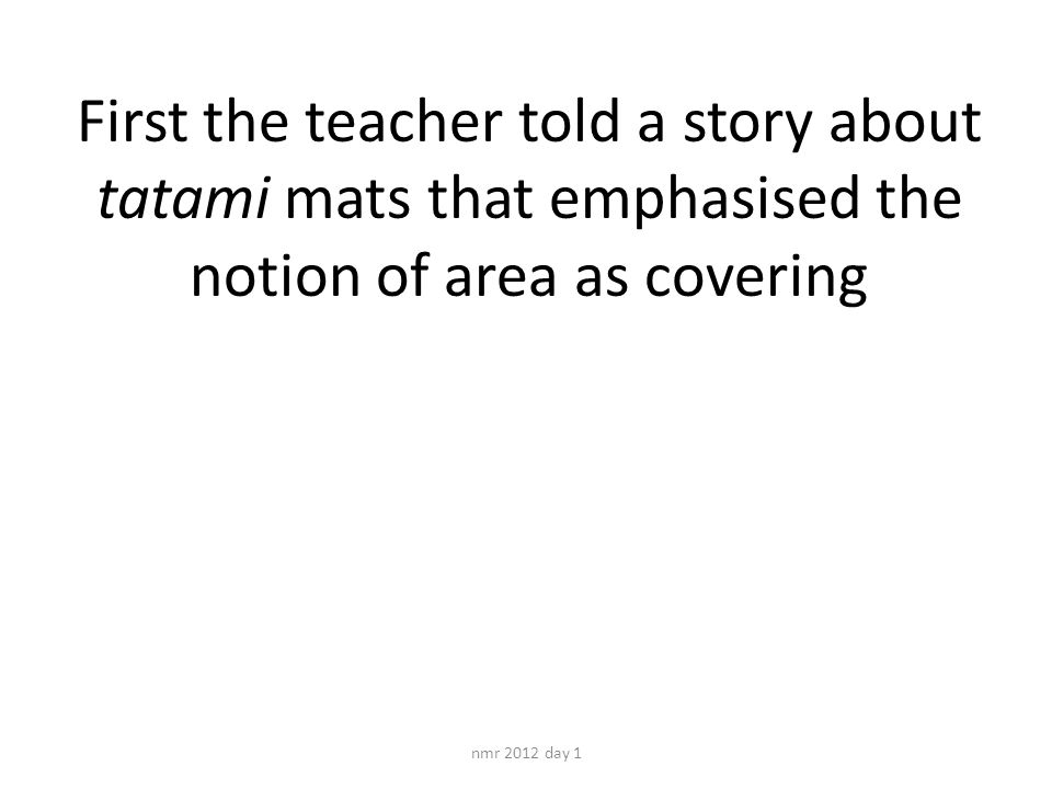 First the teacher told a story about tatami mats that emphasised the notion of area as covering nmr 2012 day 1