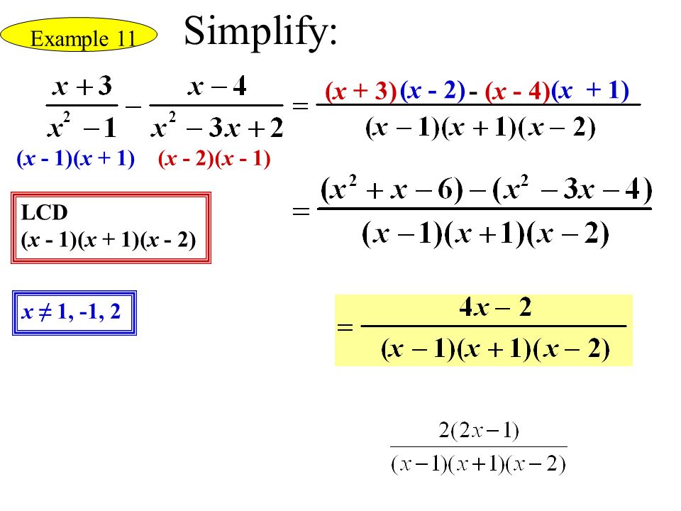 (x - 1)(x + 1)(x - 2)(x - 1) (x + 3)- (x - 4) x ≠ 1, -1, 2 (x - 2)(x + 1) LCD (x - 1)(x + 1)(x - 2) Simplify: Example 11