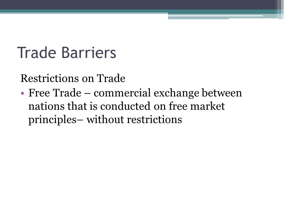 Trade Barriers Restrictions on Trade Free Trade – commercial exchange between nations that is conducted on free market principles– without restrictions