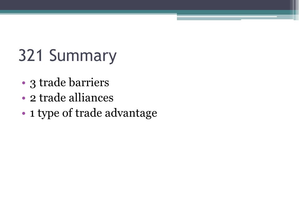 321 Summary 3 trade barriers 2 trade alliances 1 type of trade advantage