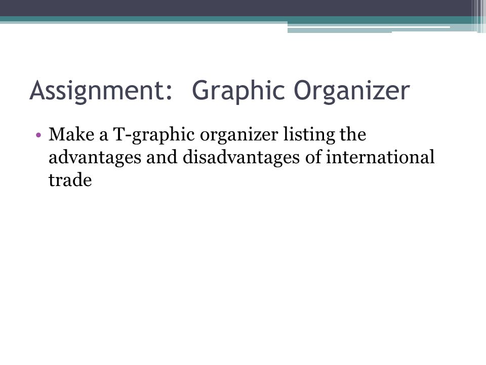 Assignment: Graphic Organizer Make a T-graphic organizer listing the advantages and disadvantages of international trade