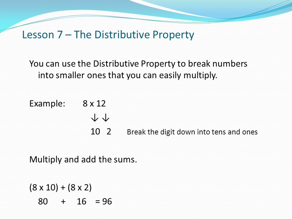 Lesson 7 – The Distributive Property You can use the Distributive Property to break numbers into smaller ones that you can easily multiply.