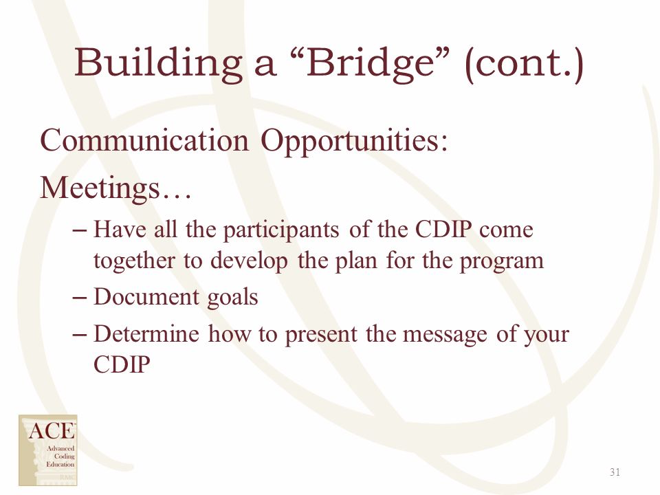 Building a Bridge (cont.) Communication Opportunities: Meetings… – Have all the participants of the CDIP come together to develop the plan for the program – Document goals – Determine how to present the message of your CDIP 31