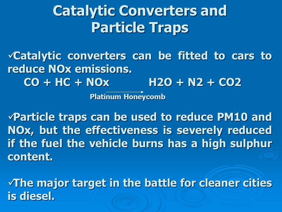 Catalytic Converters and Particle Traps Catalytic converters can be fitted to cars to reduce NOx emissions.