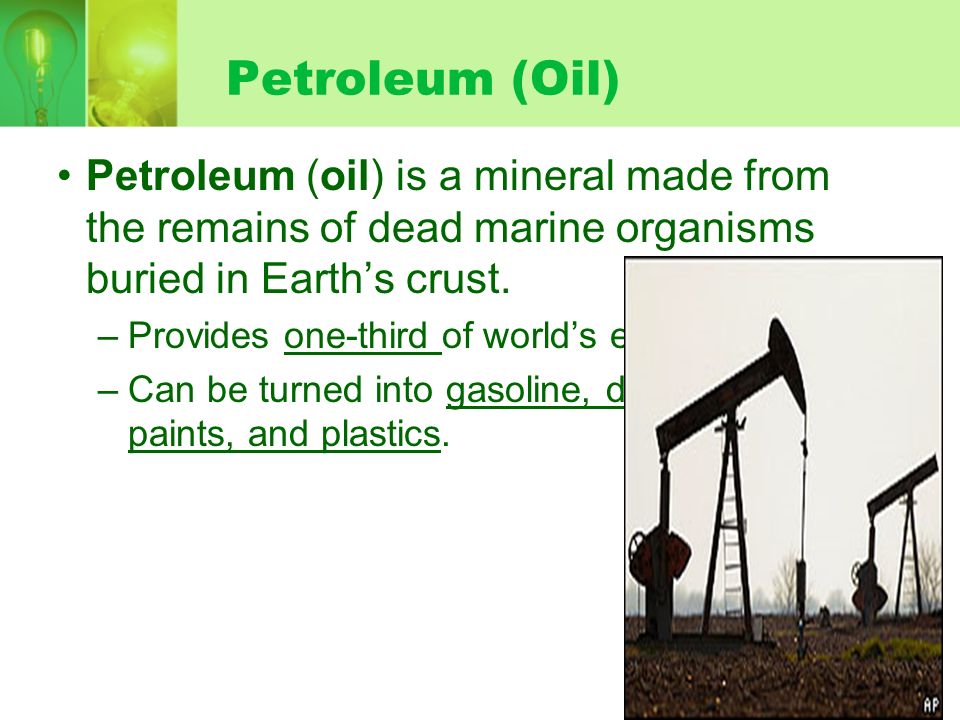 Petroleum (Oil) Petroleum (oil) is a mineral made from the remains of dead marine organisms buried in Earth’s crust.