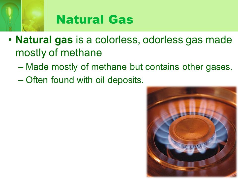 Natural Gas Natural gas is a colorless, odorless gas made mostly of methane –Made mostly of methane but contains other gases.