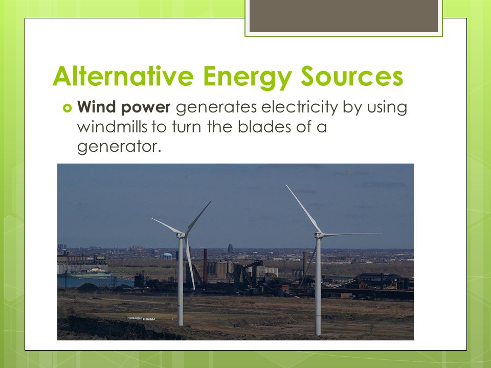 Alternative Energy Sources  Wind power generates electricity by using windmills to turn the blades of a generator.