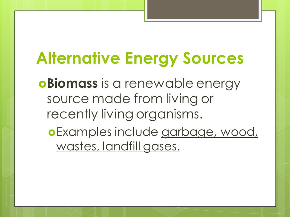 Alternative Energy Sources  Biomass is a renewable energy source made from living or recently living organisms.