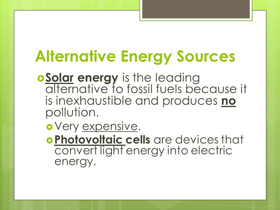 Alternative Energy Sources  Solar energy is the leading alternative to fossil fuels because it is inexhaustible and produces no pollution.