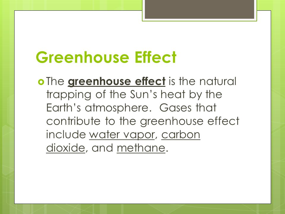 Greenhouse Effect  The greenhouse effect is the natural trapping of the Sun’s heat by the Earth’s atmosphere.