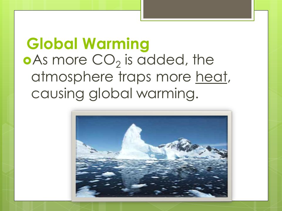 Global Warming  As more CO 2 is added, the atmosphere traps more heat, causing global warming.