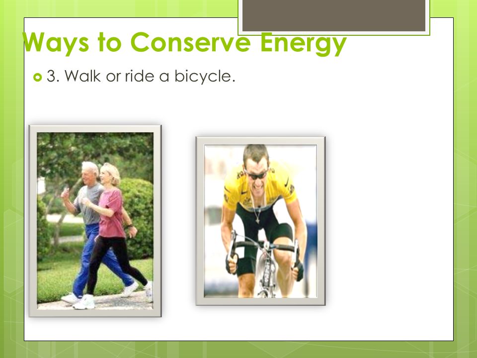 Ways to Conserve Energy  3. Walk or ride a bicycle.
