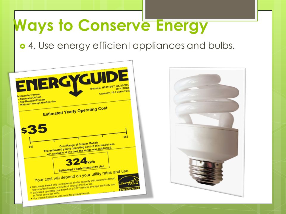 Ways to Conserve Energy  4. Use energy efficient appliances and bulbs.