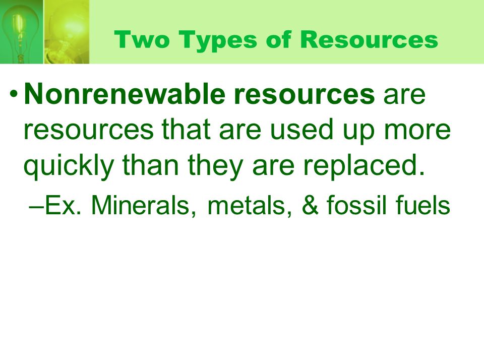 Two Types of Resources Nonrenewable resources are resources that are used up more quickly than they are replaced.