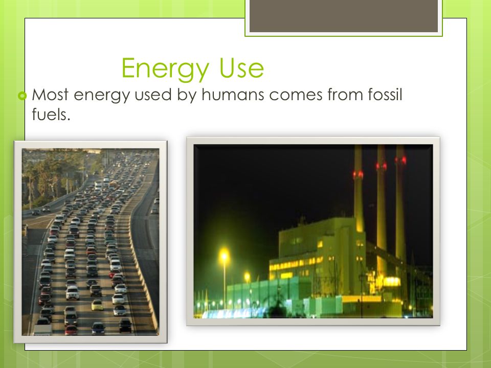  Most energy used by humans comes from fossil fuels. Energy Use