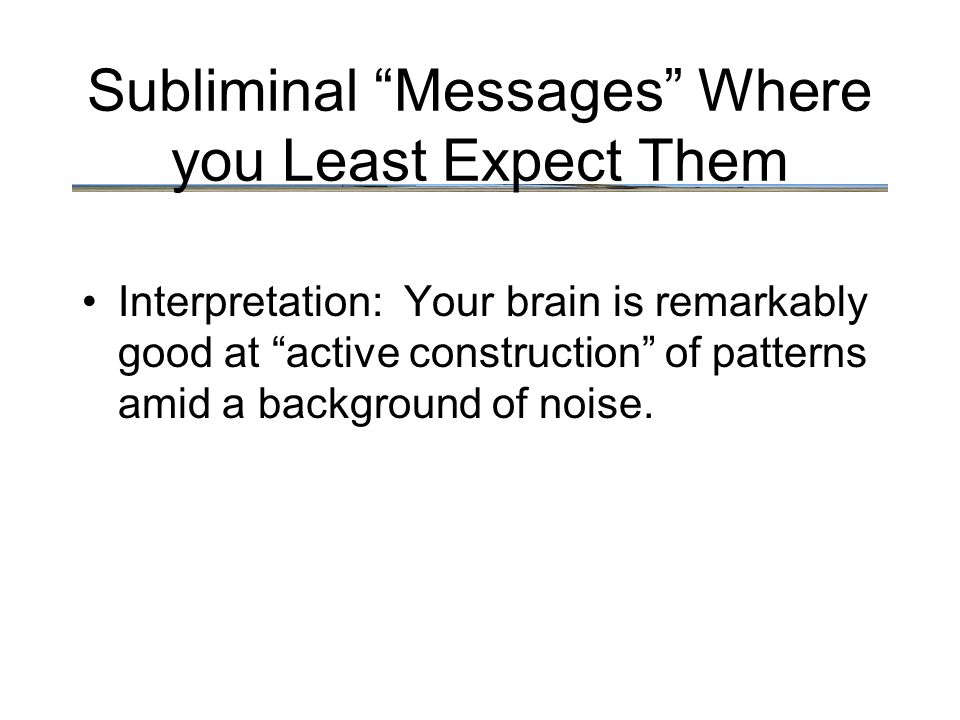 Subliminal Messages Where you Least Expect Them Interpretation: Your brain is remarkably good at active construction of patterns amid a background of noise.