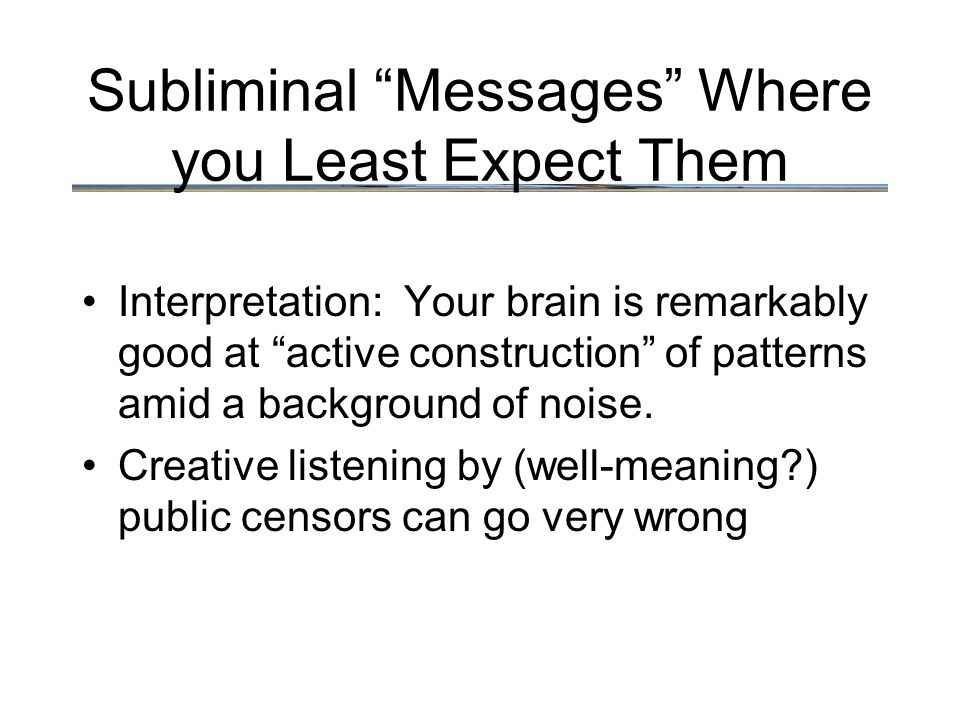 Subliminal Messages Where you Least Expect Them Interpretation: Your brain is remarkably good at active construction of patterns amid a background of noise.