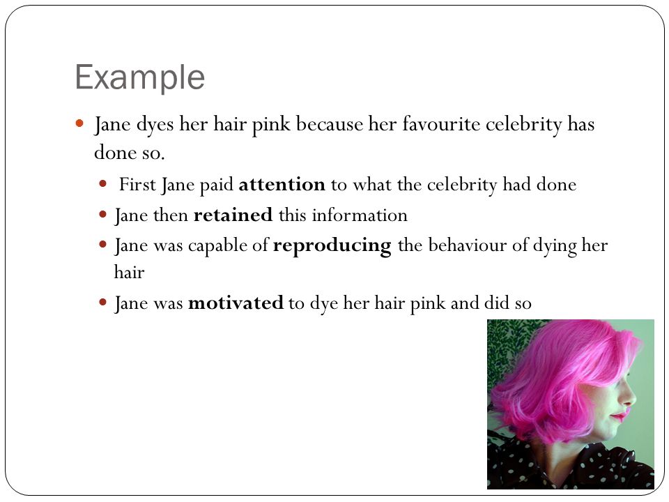 Example Jane dyes her hair pink because her favourite celebrity has done so.