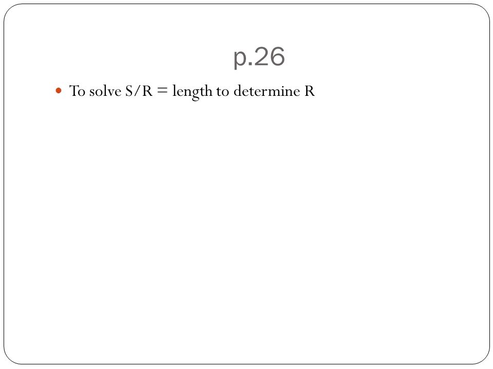 p.26 To solve S/R = length to determine R