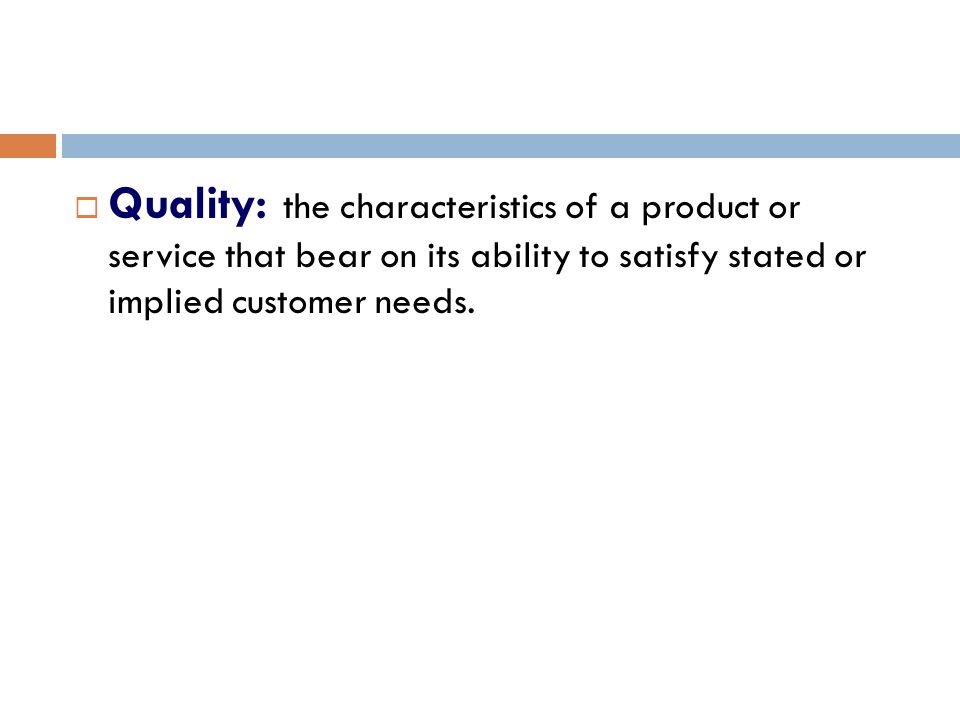  Quality: the characteristics of a product or service that bear on its ability to satisfy stated or implied customer needs.