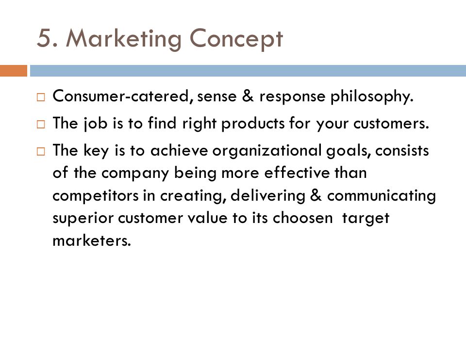 5. Marketing Concept  Consumer-catered, sense & response philosophy.