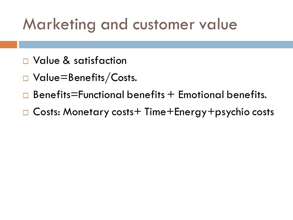 Marketing and customer value  Value & satisfaction  Value=Benefits/Costs.