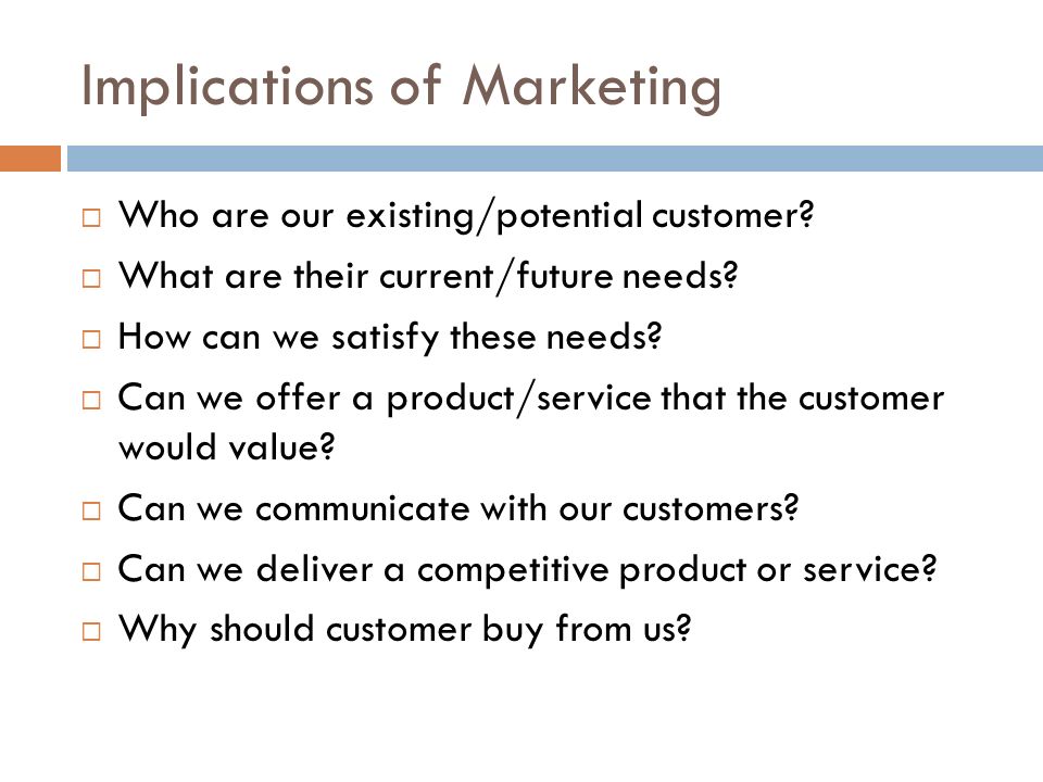 Implications of Marketing  Who are our existing/potential customer.