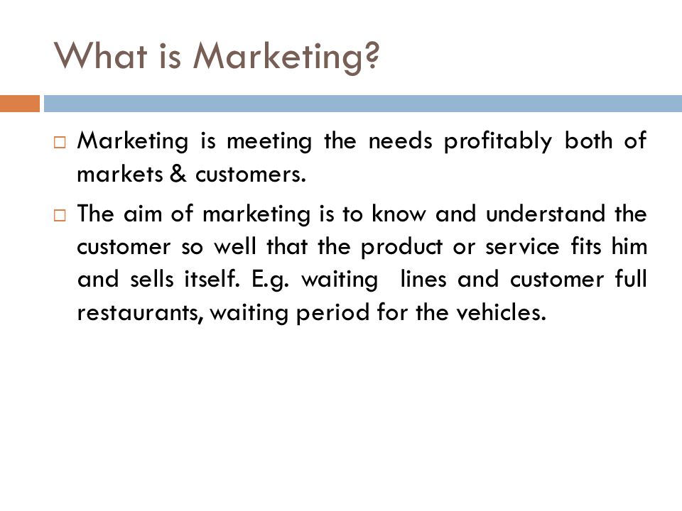 What is Marketing.  Marketing is meeting the needs profitably both of markets & customers.
