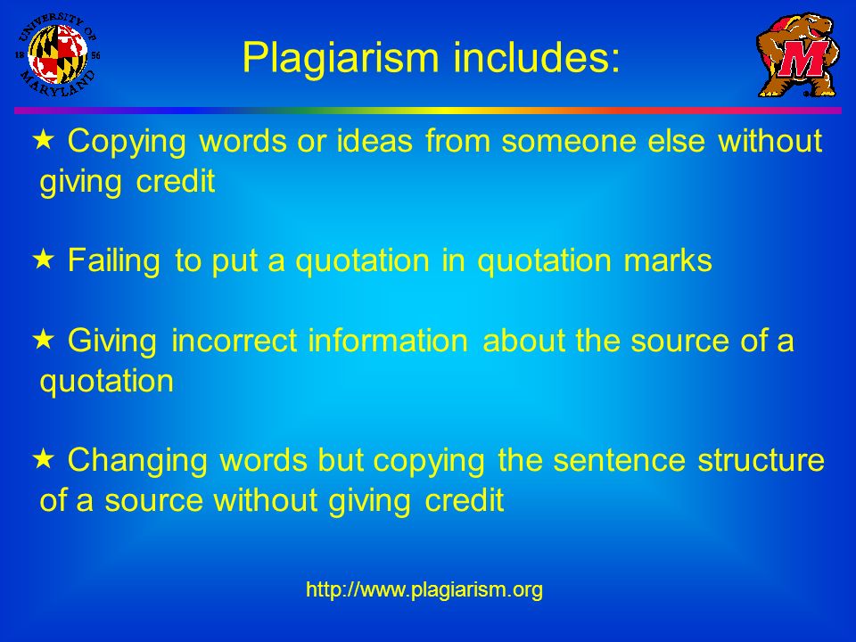 Plagiarism includes:  Copying words or ideas from someone else without giving credit  Failing to put a quotation in quotation marks  Giving incorrect information about the source of a quotation  Changing words but copying the sentence structure of a source without giving credit