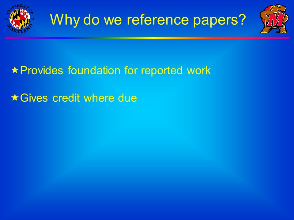 Why do we reference papers  Provides foundation for reported work  Gives credit where due