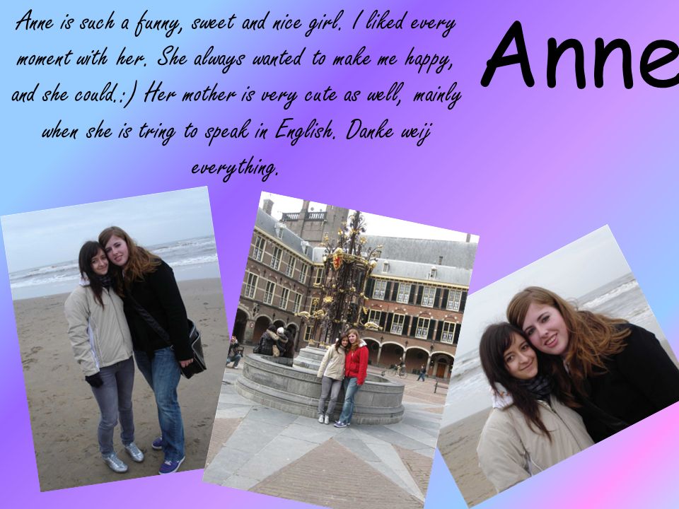 Anne Anne is such a funny, sweet and nice girl. I liked every moment with her.