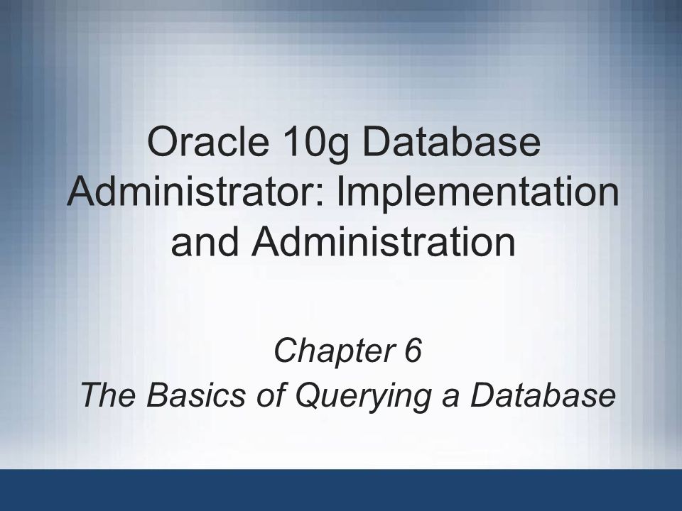 Oracle 10g Database Administrator: Implementation and Administration Chapter 6 The Basics of Querying a Database