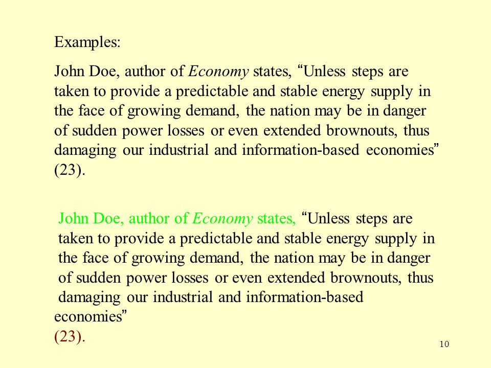10 Examples: John Doe, author of Economy states, Unless steps are taken to provide a predictable and stable energy supply in the face of growing demand, the nation may be in danger of sudden power losses or even extended brownouts, thus damaging our industrial and information-based economies (23).