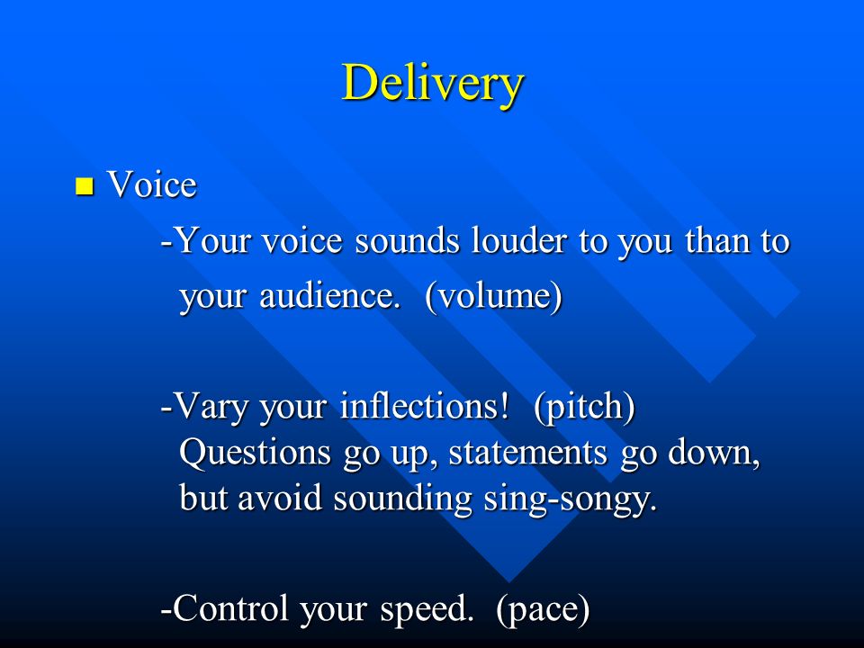 Delivery Voice Voice -Your voice sounds louder to you than to your audience.