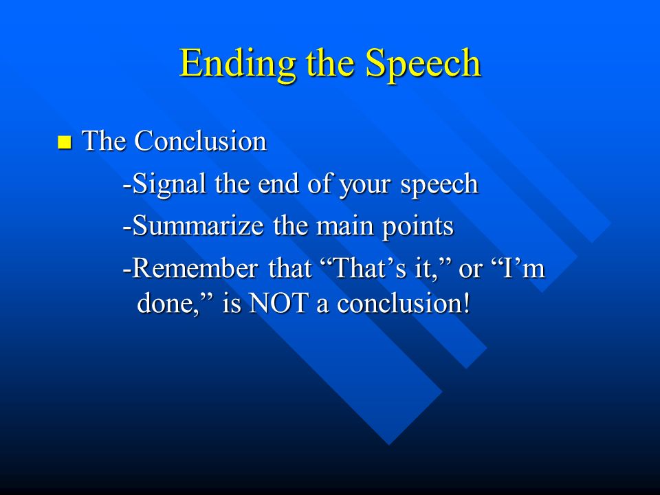 Ending the Speech The Conclusion The Conclusion -Signal the end of your speech -Summarize the main points -Remember that That’s it, or I’m done, is NOT a conclusion!