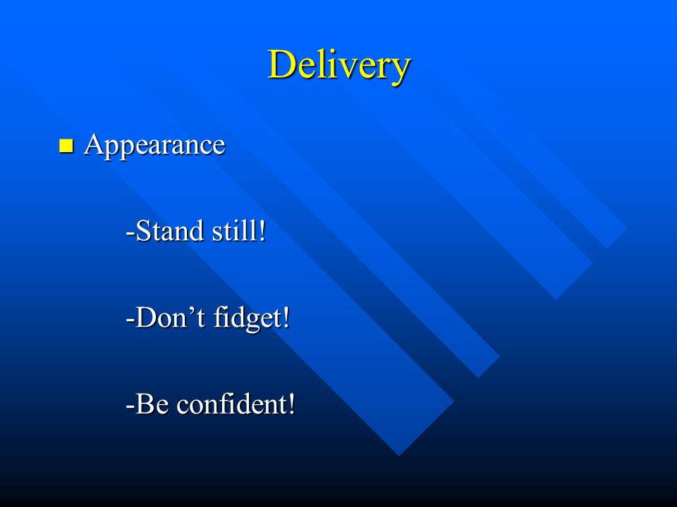 Delivery Appearance Appearance -Stand still! -Don’t fidget! -Be confident!